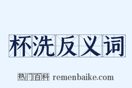 杯洗反义词是什么意思的图片